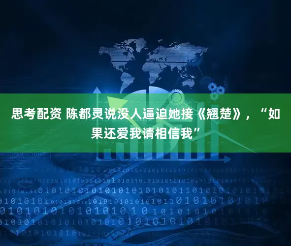 思考配资 陈都灵说没人逼迫她接《翘楚》，“如果还爱我请相信我”