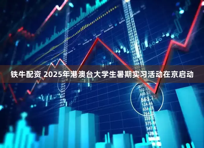 铁牛配资 2025年港澳台大学生暑期实习活动在京启动