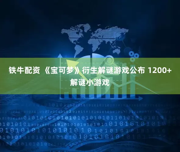 铁牛配资 《宝可梦》衍生解谜游戏公布 1200+解谜小游戏