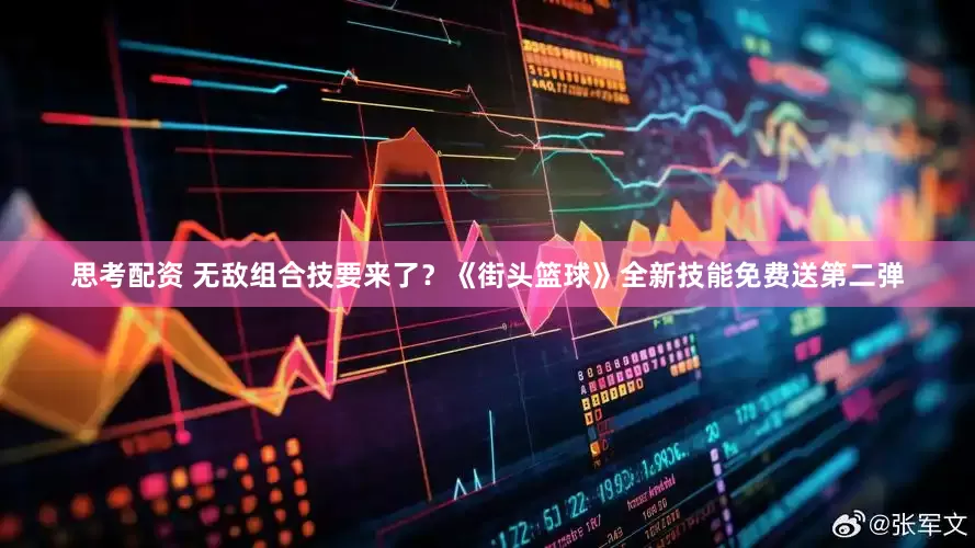 思考配资 无敌组合技要来了？《街头篮球》全新技能免费送第二弹