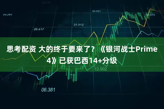 思考配资 大的终于要来了？《银河战士Prime 4》已获巴西14+分级