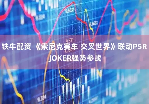 铁牛配资 《索尼克赛车 交叉世界》联动P5R JOKER强势参战